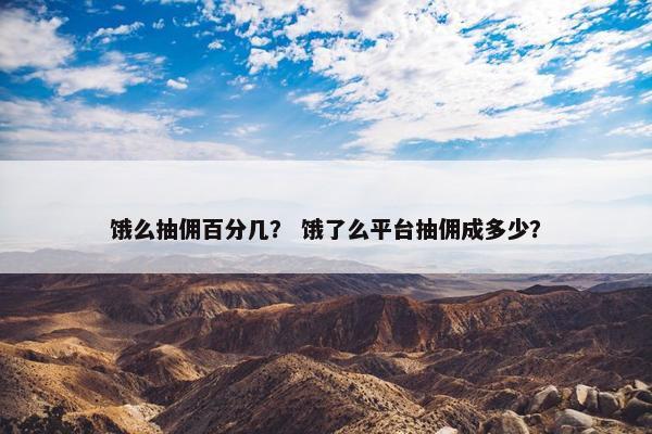 饿么抽佣百分几？ 饿了么平台抽佣成多少？