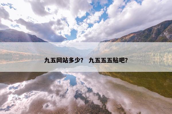 九五网站多少？ 九五五五贴吧？