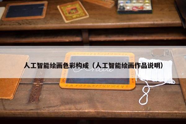 人工智能绘画色彩构成（人工智能绘画作品说明）