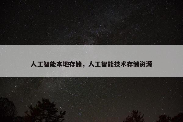 人工智能本地存储，人工智能技术存储资源