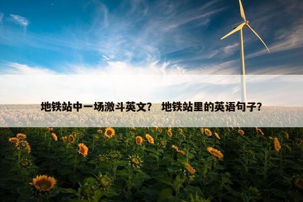 地铁站中一场激斗英文？ 地铁站里的英语句子？