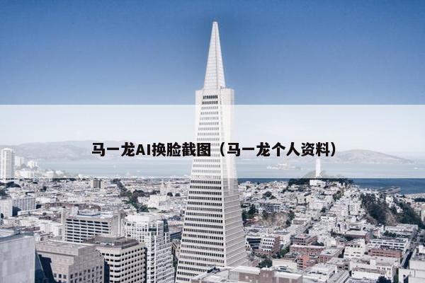 马一龙AI换脸截图（马一龙个人资料）
