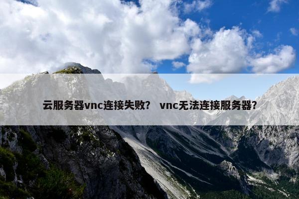 云服务器vnc连接失败？ vnc无法连接服务器？