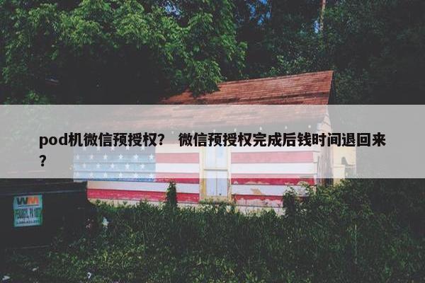 pod机微信预授权？ 微信预授权完成后钱时间退回来？