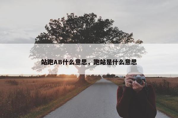 站跑AB什么意思，跑站是什么意思