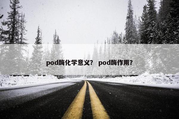 pod酶化学意义？ pod酶作用？
