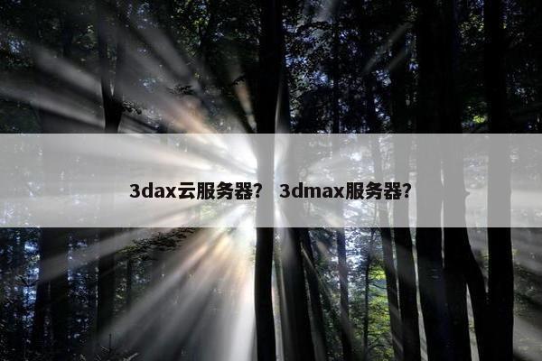 3dax云服务器？ 3dmax服务器？