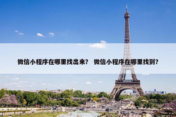 微信小程序在哪里找出来？ 微信小程序在哪里找到？