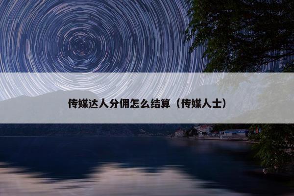 传媒达人分佣怎么结算（传媒人士）