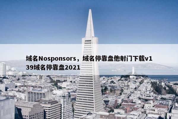 域名Nosponsors，域名停靠盘他射门下载v139域名停靠盘2021