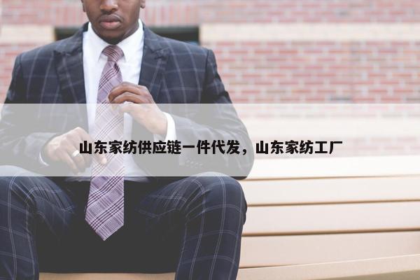 山东家纺供应链一件代发，山东家纺工厂
