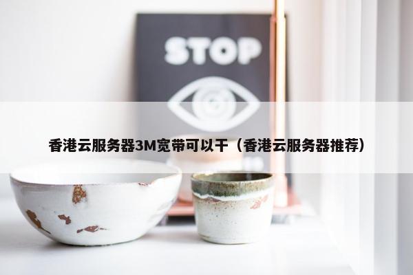香港云服务器3M宽带可以干（香港云服务器推荐）