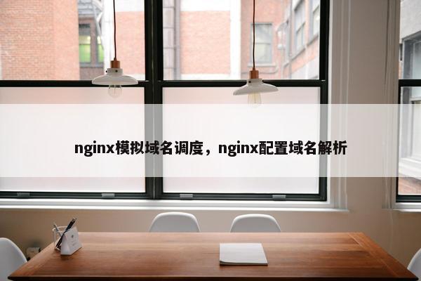 nginx模拟域名调度，nginx配置域名解析