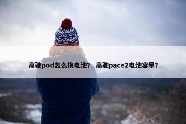 高驰pod怎么换电池？ 高驰pace2电池容量？