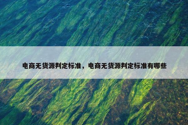 电商无货源判定标准，电商无货源判定标准有哪些