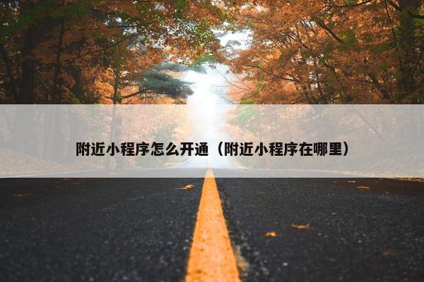 附近小程序怎么开通（附近小程序在哪里）