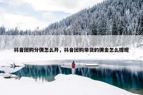 抖音团购分佣怎么开，抖音团购带货的佣金怎么提现