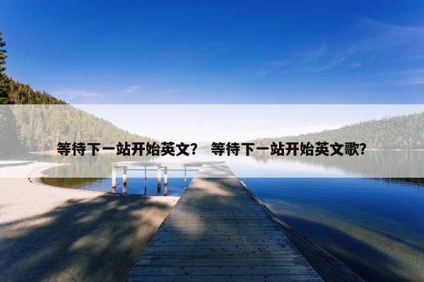 等待下一站开始英文？ 等待下一站开始英文歌？