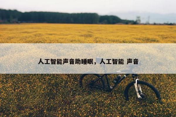 人工智能声音助睡眠，人工智能 声音