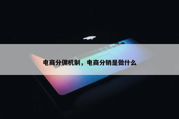电商分佣机制，电商分销是做什么