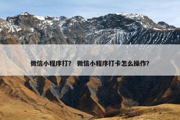 微信小程序打？ 微信小程序打卡怎么操作？