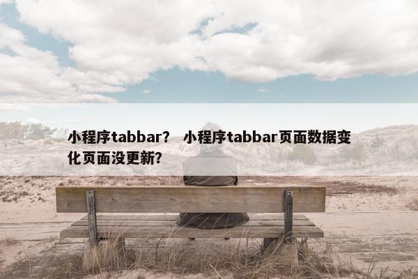 小程序tabbar？ 小程序tabbar页面数据变化页面没更新？