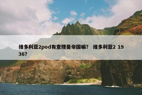 维多利亚2pod有查理曼帝国嘛？ 维多利亚2 1936？