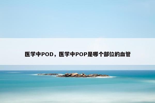 医学中POD，医学中POP是哪个部位的血管