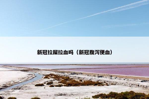 新冠拉屎拉血吗（新冠腹泻便血）