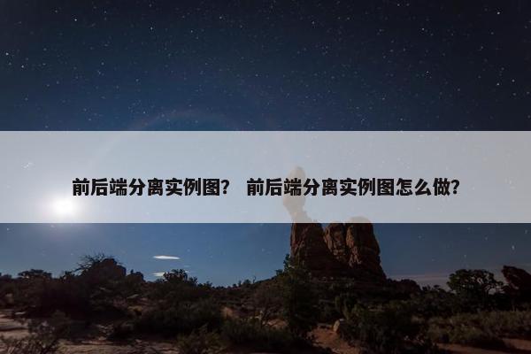 前后端分离实例图？ 前后端分离实例图怎么做？