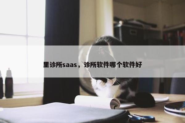 里诊所saas，诊所软件哪个软件好