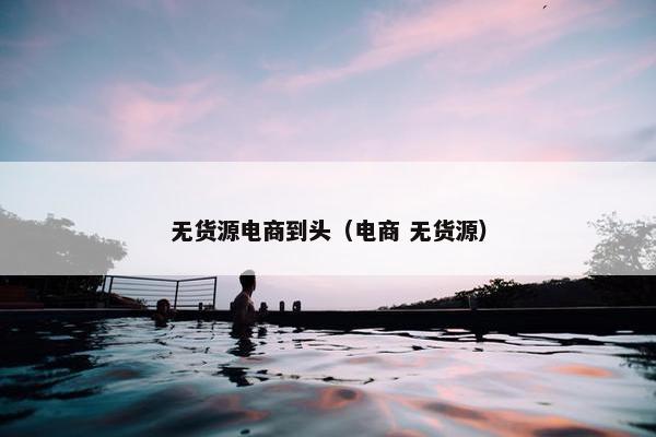 无货源电商到头（电商 无货源）