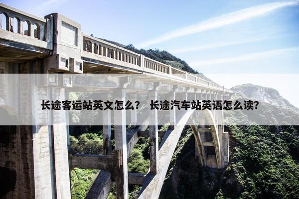 长途客运站英文怎么？ 长途汽车站英语怎么读？