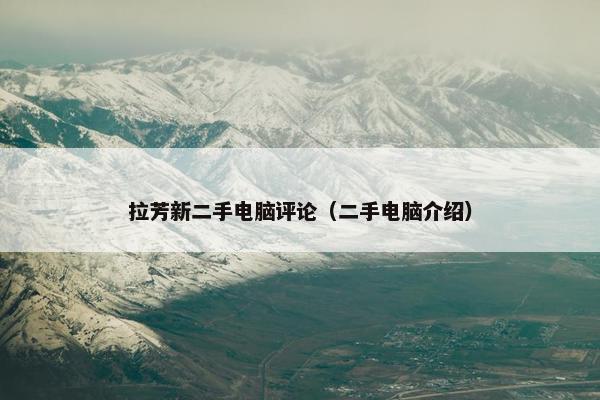 拉芳新二手电脑评论（二手电脑介绍）
