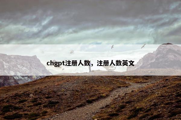 chgpt注册人数，注册人数英文