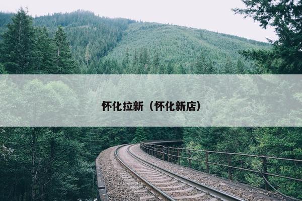 怀化拉新（怀化新店）