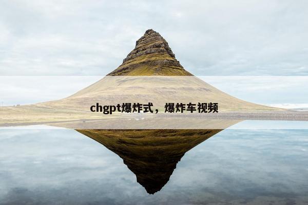 chgpt爆炸式，爆炸车视频
