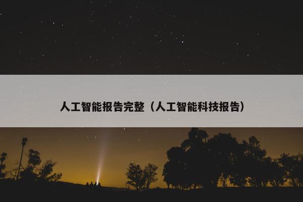 人工智能报告完整（人工智能科技报告）