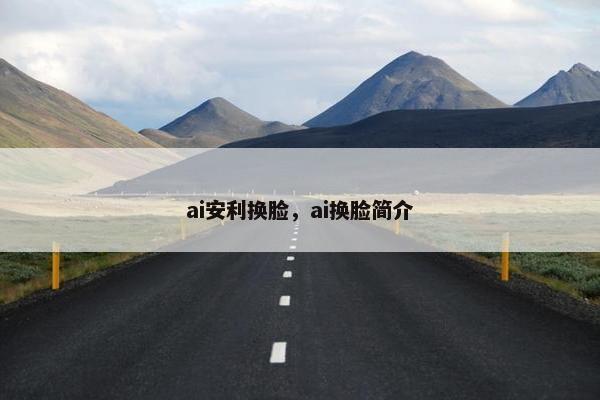 ai安利换脸，ai换脸简介