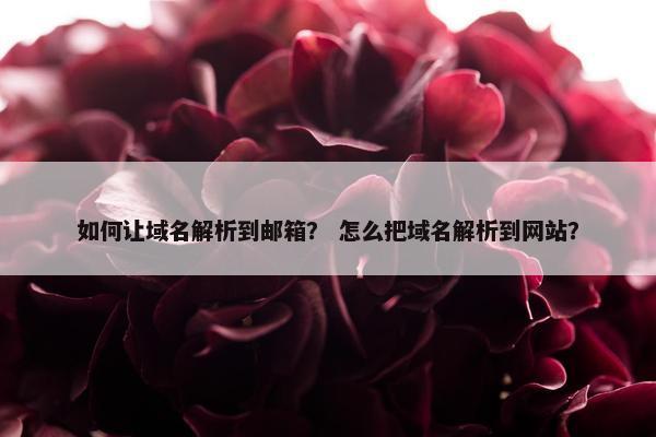 如何让域名解析到邮箱？ 怎么把域名解析到网站？
