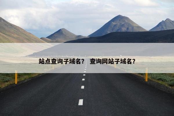 站点查询子域名？ 查询网站子域名？