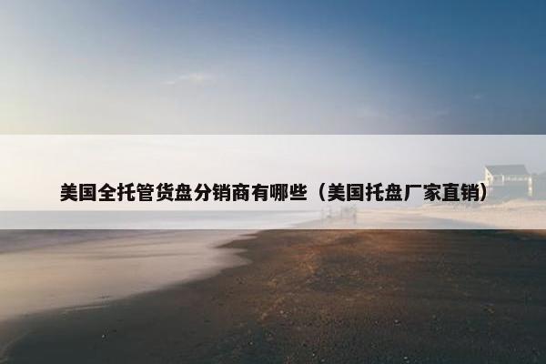 美国全托管货盘分销商有哪些（美国托盘厂家直销）