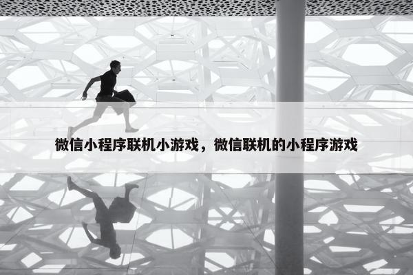 微信小程序联机小游戏，微信联机的小程序游戏