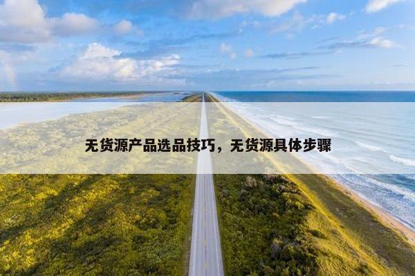 无货源产品选品技巧，无货源具体步骤