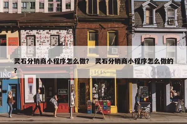 灵石分销商小程序怎么做？ 灵石分销商小程序怎么做的？