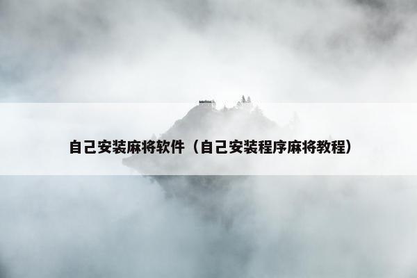 自己安装麻将软件（自己安装程序麻将教程）