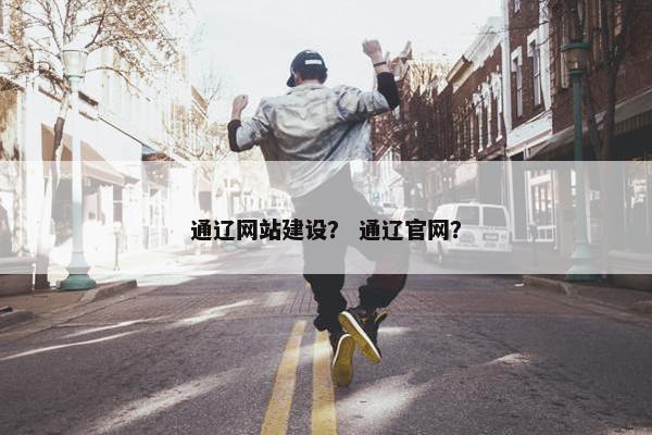 通辽网站建设？ 通辽官网？