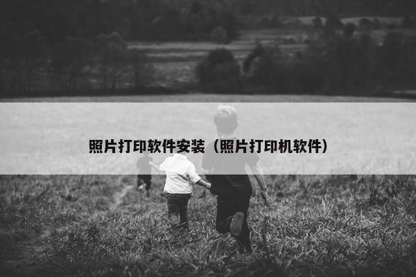 照片打印软件安装（照片打印机软件）