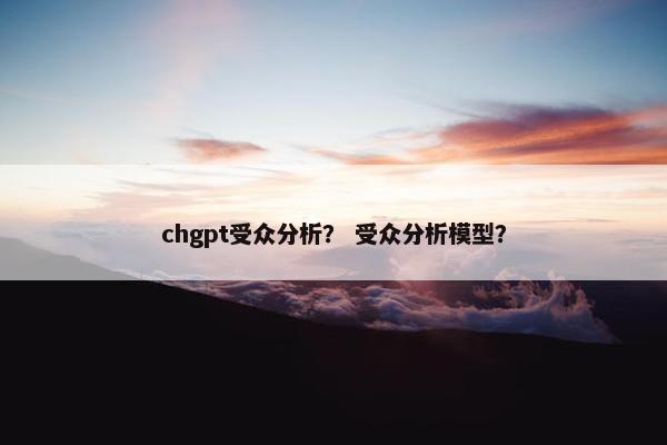 chgpt受众分析？ 受众分析模型？