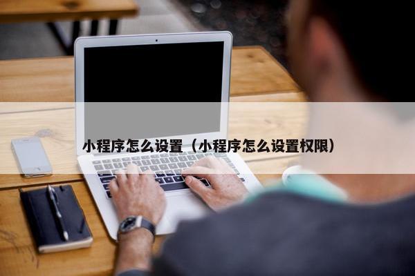 小程序怎么设置（小程序怎么设置权限）